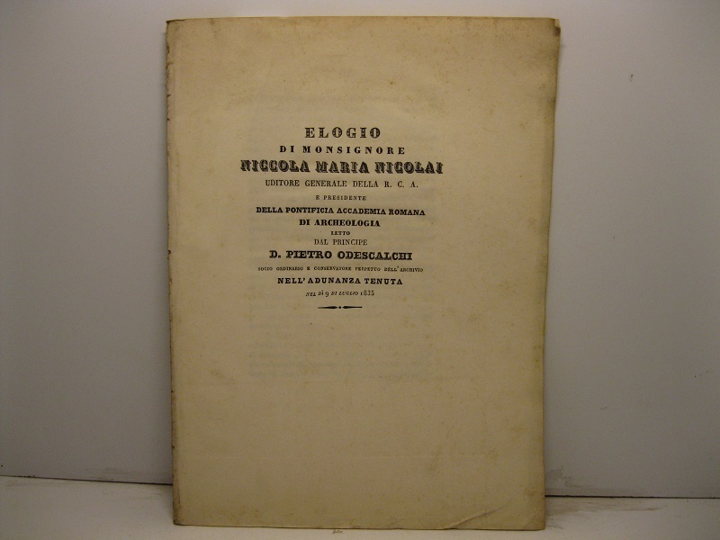 Elogio di monsignore Niccola Maria Nicolai uditore generale della R. C. A. e presidente della Pontificia Accademia Romana di Archeologia letto nell'adunanza tenuta nel dì 9 di luglio 1835